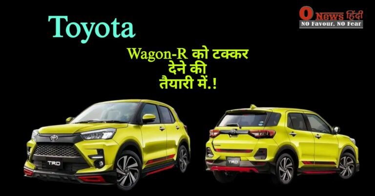 अब Toyota ला रही है,मारुति को टक्कर देने Wagon R जैसी कार..‘Toyota Raize’